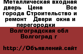 Металлическая входная дверь › Цена ­ 8 000 - Все города Строительство и ремонт » Двери, окна и перегородки   . Волгоградская обл.,Волгоград г.